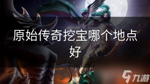 原始传奇挖宝哪个地点好