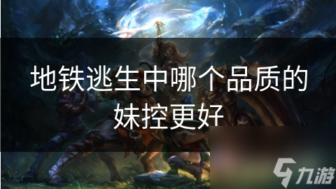 地铁逃生中哪个品质的妹控更好