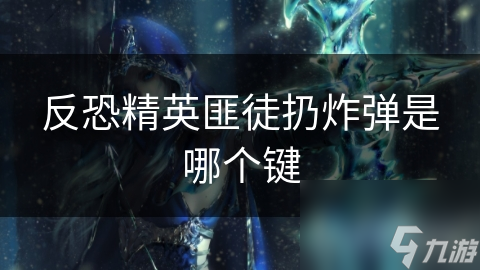 反恐精英匪徒扔炸弹是哪个键