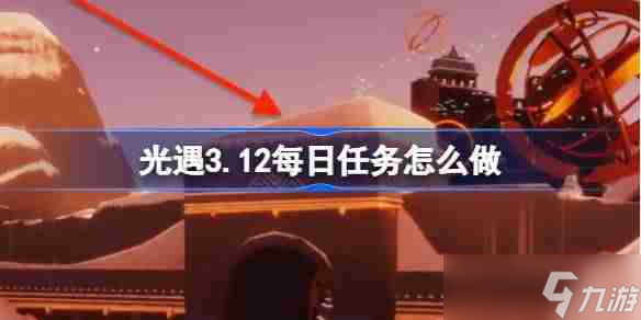 光遇3.12每日任務(wù)怎么做-光遇3月12日每日任務(wù)做法攻略