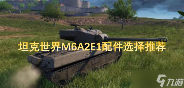 坦克世界M6A2E1配件选择推荐