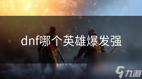 dnf哪个英雄爆发强