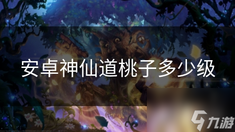 安卓神仙道桃子多少级