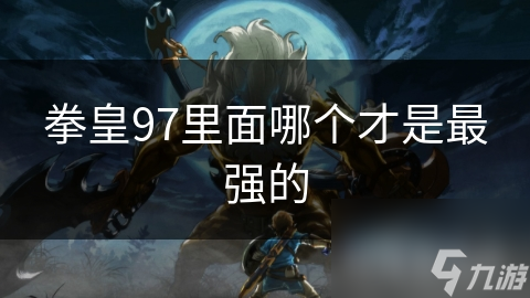 拳皇97里面哪个才是最强的