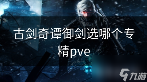 古劍奇譚御劍選哪個(gè)專精pve