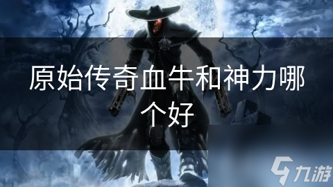 原始传奇血牛和神力哪个好