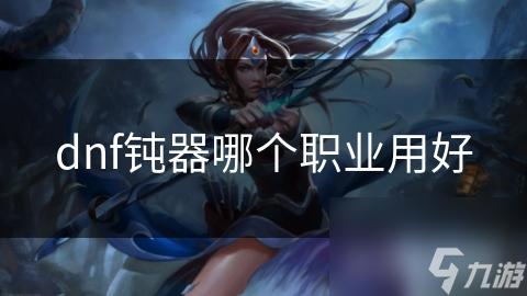 dnf钝器哪个职业用好