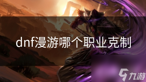 dnf漫游哪个职业克制