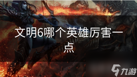 文明6哪个英雄厉害一点