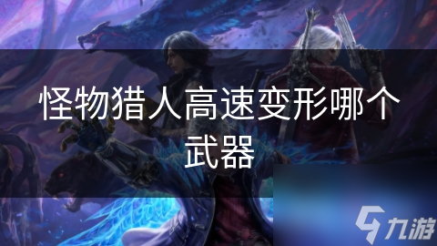 怪物猎人高速变形哪个武器
