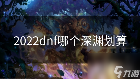 2022dnf哪个深渊划算