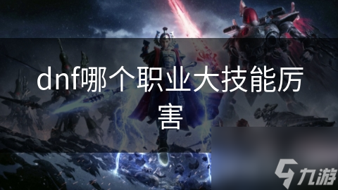 dnf哪个职业大技能厉害