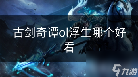 古剑奇谭ol浮生哪个好看