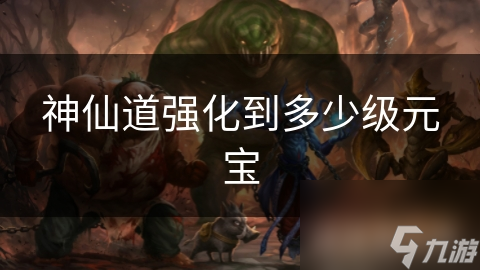 神仙道強(qiáng)化到多少級元寶
