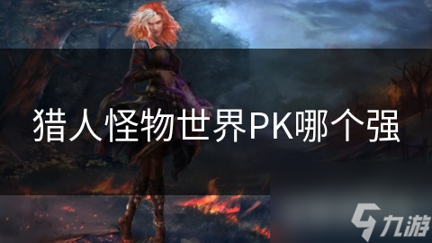 獵人怪物世界PK哪個強(qiáng)