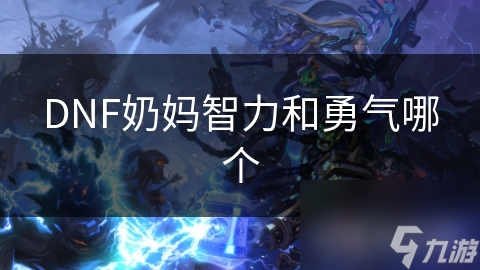 DNF奶妈智力和勇气哪个