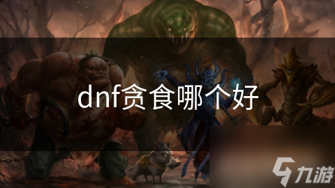 dnf貪食哪個好