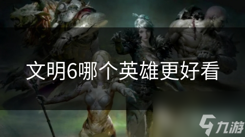 文明6哪个英雄更好看