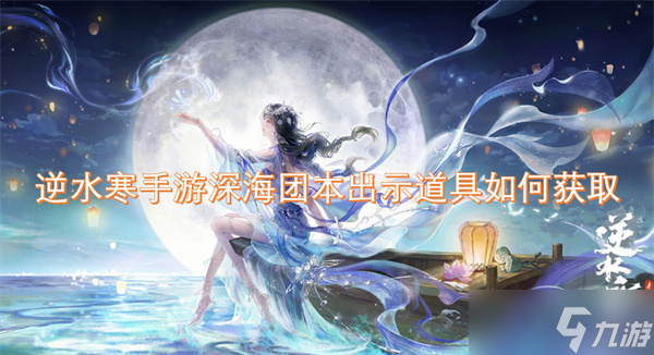 <a id='link_pop' class='keyword-tag' href='https://www.9game.cn/nishuihan1/'>逆水寒手游</a>深海团本出示道具如何获取