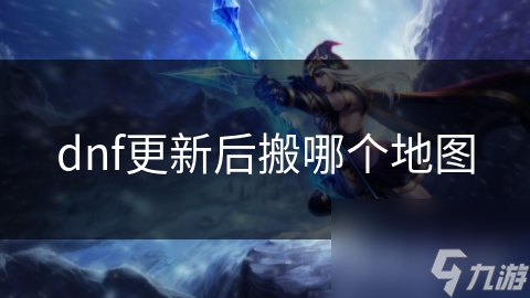 dnf更新后搬哪个地图