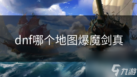 dnf哪个地图爆魔剑真