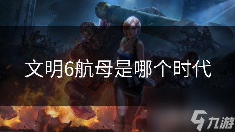 文明6航母是哪个时代