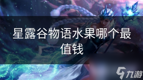 星露谷物語水果哪個最值錢