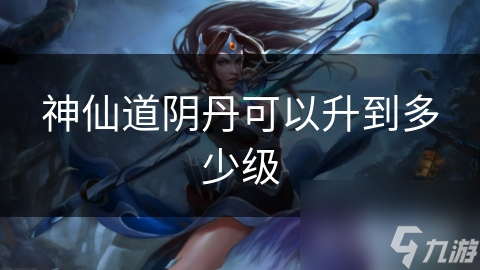 神仙道阴丹可以升到多少级