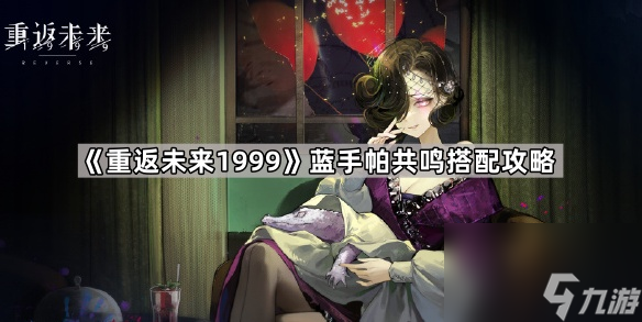 《重返未来1999》蓝手帕共鸣搭配攻略