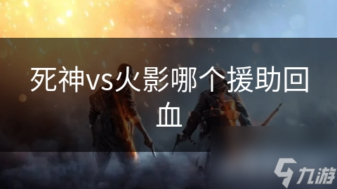 死神vs火影哪个援助回血