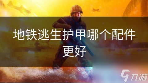 地铁逃生护甲哪个配件更好