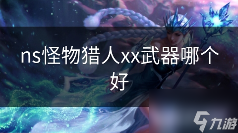 ns怪物猎人xx武器哪个好