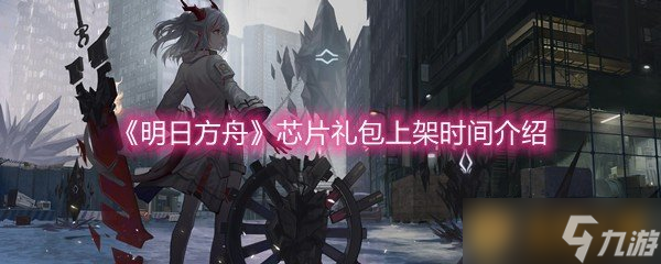 《明日方舟》芯片禮包上架時(shí)間介紹