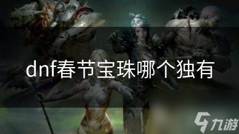 dnf春節(jié)寶珠哪個(gè)獨(dú)有