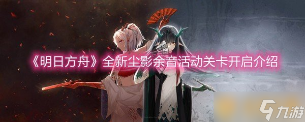 《明日方舟》全新塵影余音活動(dòng)關(guān)卡開(kāi)啟介紹