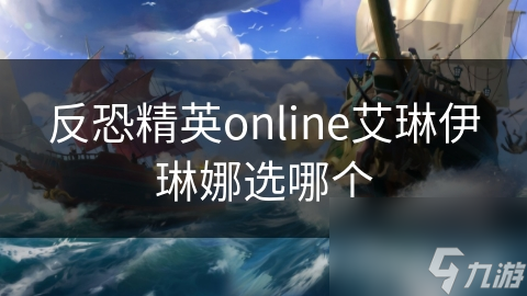 反恐精英online艾琳伊琳娜選哪個(gè)