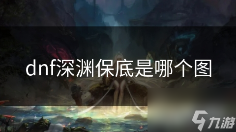 dnf深渊保底是哪个图