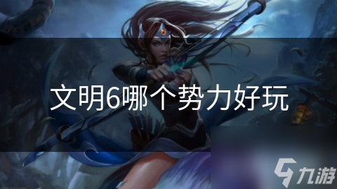 文明6哪个势力好玩