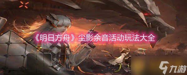 《明日方舟》尘影余音活动玩法大全