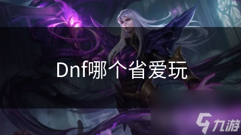 Dnf哪個(gè)省愛(ài)玩