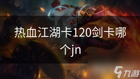 热血江湖卡120剑卡哪个jn