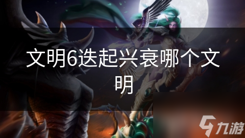 文明6迭起兴衰哪个文明