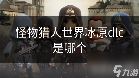 怪物猎人世界冰原dlc是哪个