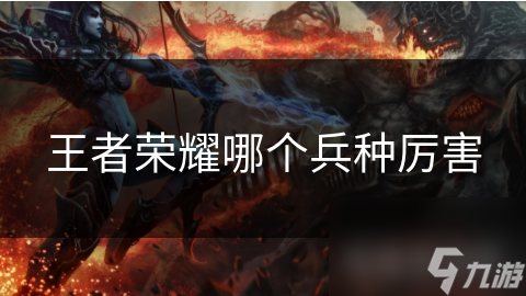 王者荣耀哪个兵种厉害
