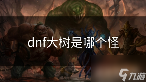 dnf大树是哪个怪