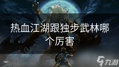 热血江湖跟独步武林哪个厉害