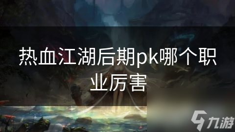 热血江湖后期pk哪个职业厉害