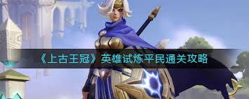 上古王冠英雄试炼平民如何通关