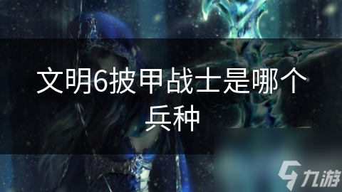 文明6披甲战士是哪个兵种