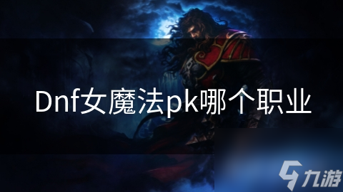 Dnf女魔法pk哪个职业